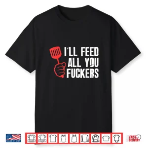 Ill Feed All You People Hilarious Bbq Kitchen Cook Grilling Shirt