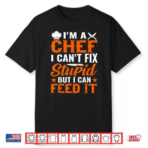 Im A Chef I Cant Fix Stupid But I Can Feed It Shirt