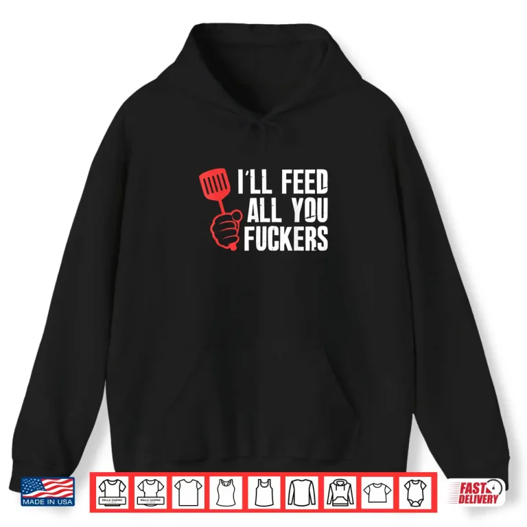 Hoodie Ill Feed All You People Hilarious BBQ Kitchen Cook Grilling Shirt