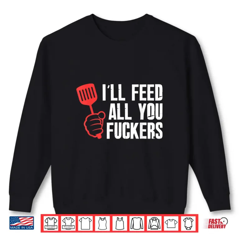Sweatshirt Ill Feed All You People Hilarious BBQ Kitchen Cook Grilling Shirt