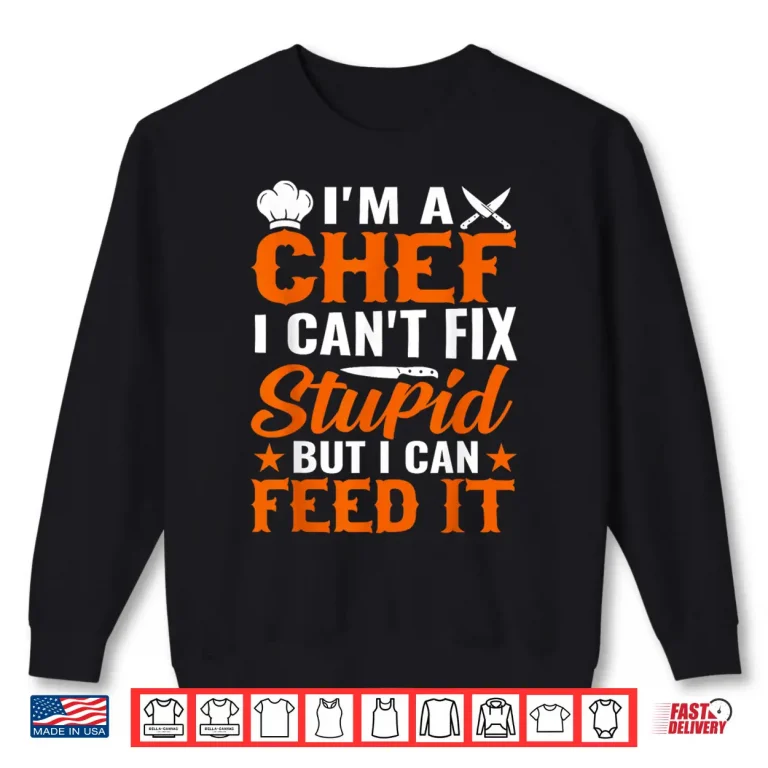 Sweatshirt Im A Chef I Cant Fix Stupid But I Can Feed It Shirt