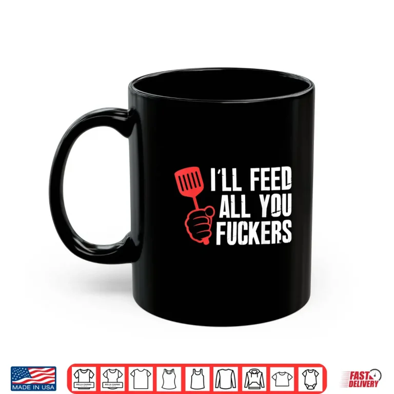 Mug Ill Feed All You People Hilarious BBQ Kitchen Cook Grilling Shirt