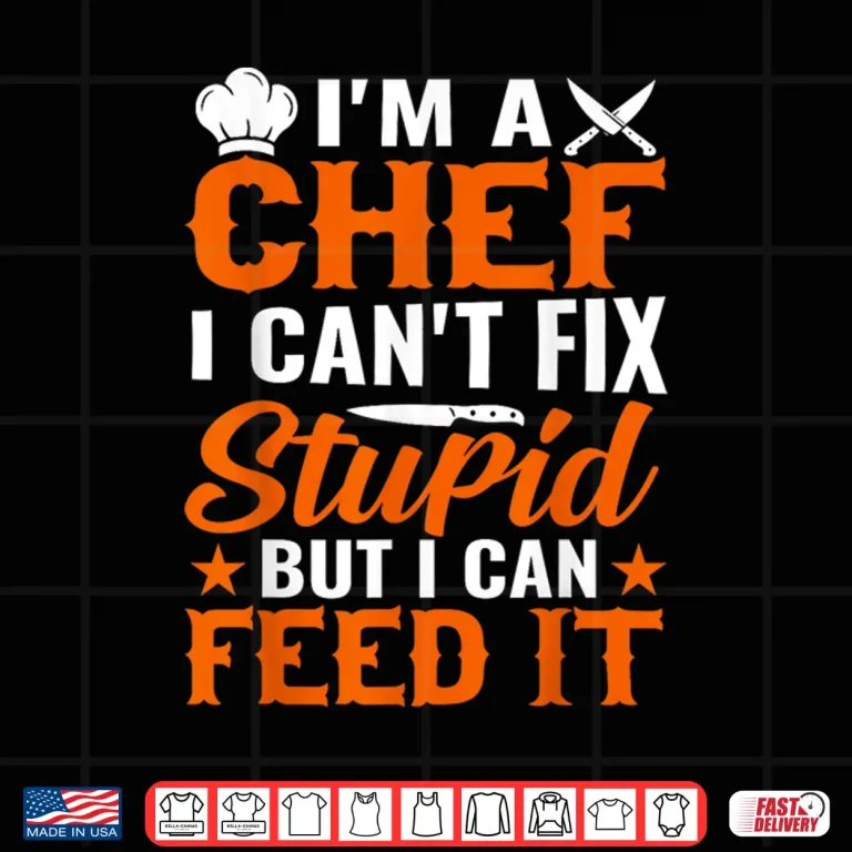 Design Im A Chef I Cant Fix Stupid But I Can Feed It Shirt