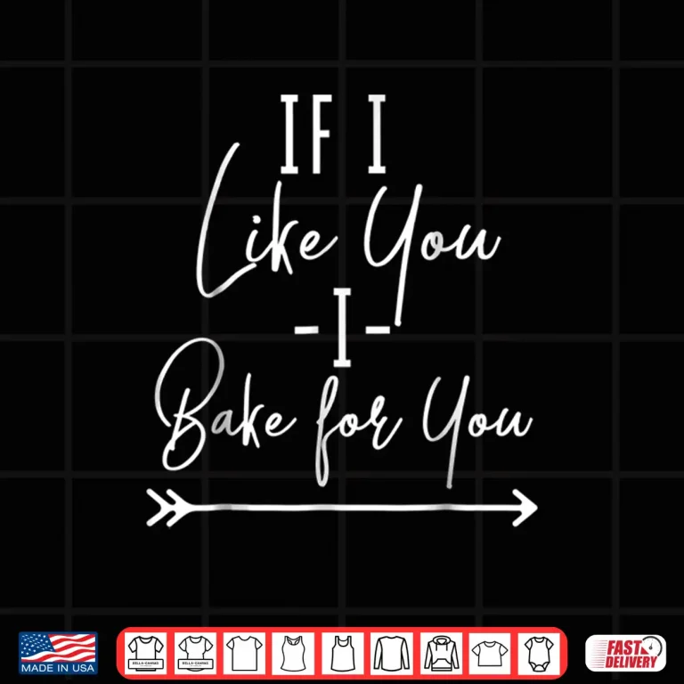 Design If I Like You I Bake For You Funny Baking Professional Shirt