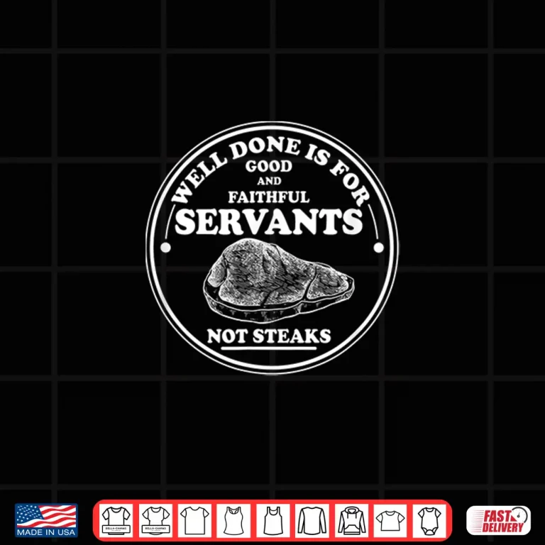 Design Well Done Is For Good And Faithful Servants Not Steaks Shirt