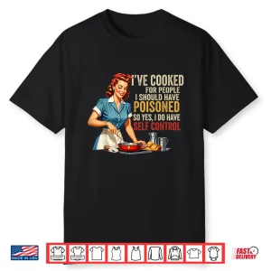 Ive Cooked For People I Should Have Poisoned Sassy Cooking Shirt