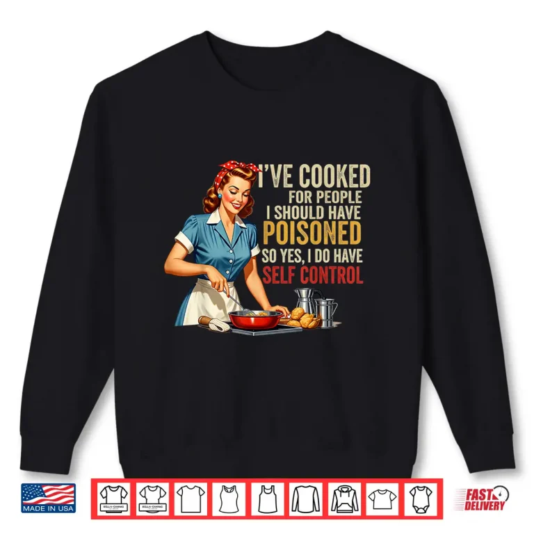Sweatshirt Ive Cooked For People I Should Have Poisoned Sassy Cooking Shirt