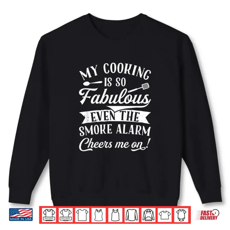 Sweatshirt My Cooking Is So Fabulous Even The Smoke Alarm Cheers Me On Shirt