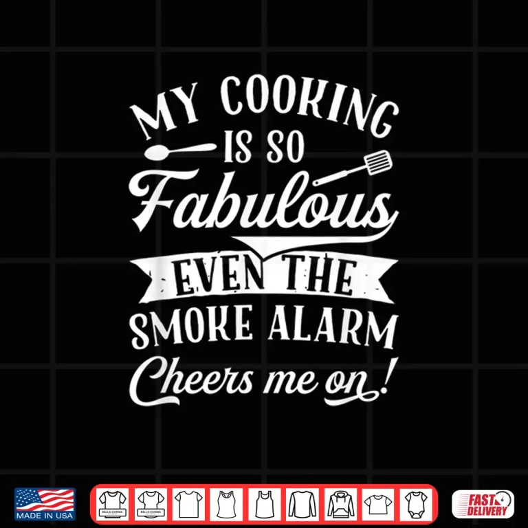 Design My Cooking Is So Fabulous Even The Smoke Alarm Cheers Me On Shirt