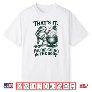 Thats It Youre Going In The Soup Funny Frog Meme Shirt