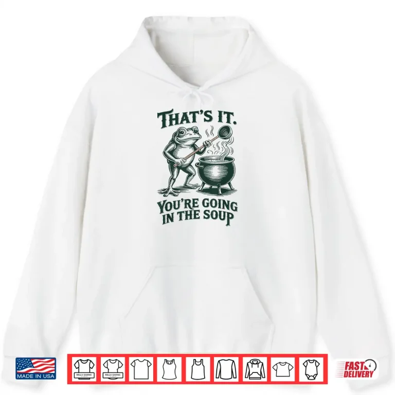Hoodie Thats It Youre Going In The Soup Funny Frog Meme Shirt