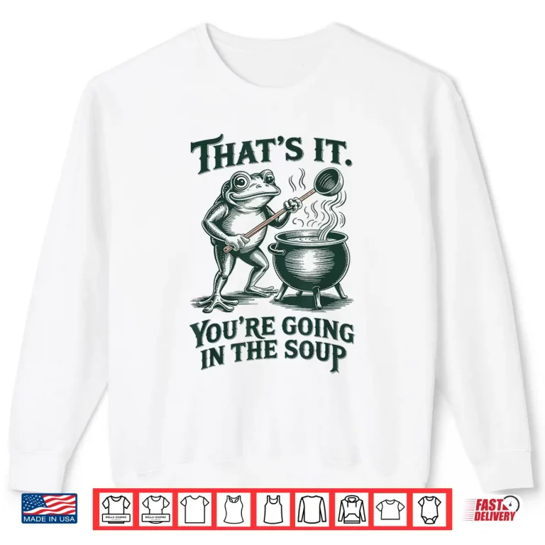 Sweatshirt Thats It Youre Going In The Soup Funny Frog Meme Shirt
