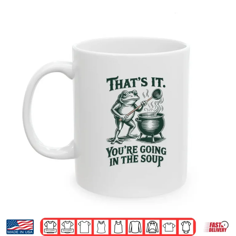 Mug Thats It Youre Going In The Soup Funny Frog Meme Shirt