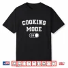 Cooking Mode On Funny Chef Gift Home Cooking Modern Shirt