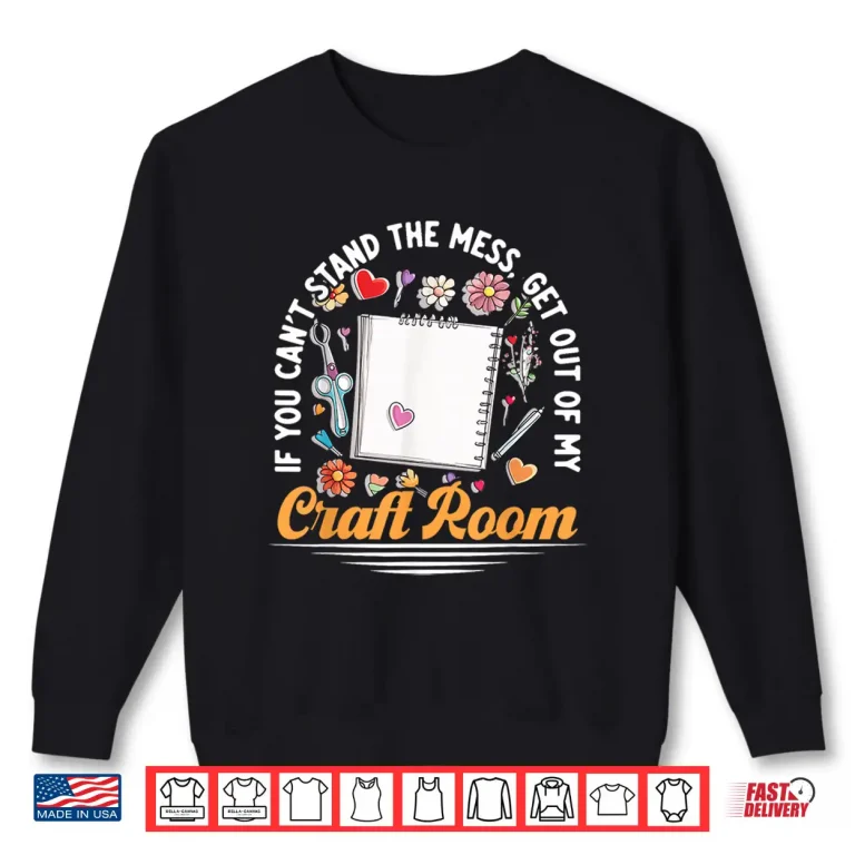 Sweatshirt Get Out Of My Craft Room Scrapbook Aesthetic Crafts Shirt
