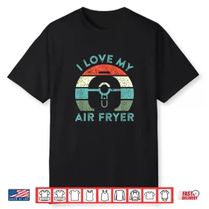 I Love My Air Fryer Cooking Gadget Funny Home Chef Shirt