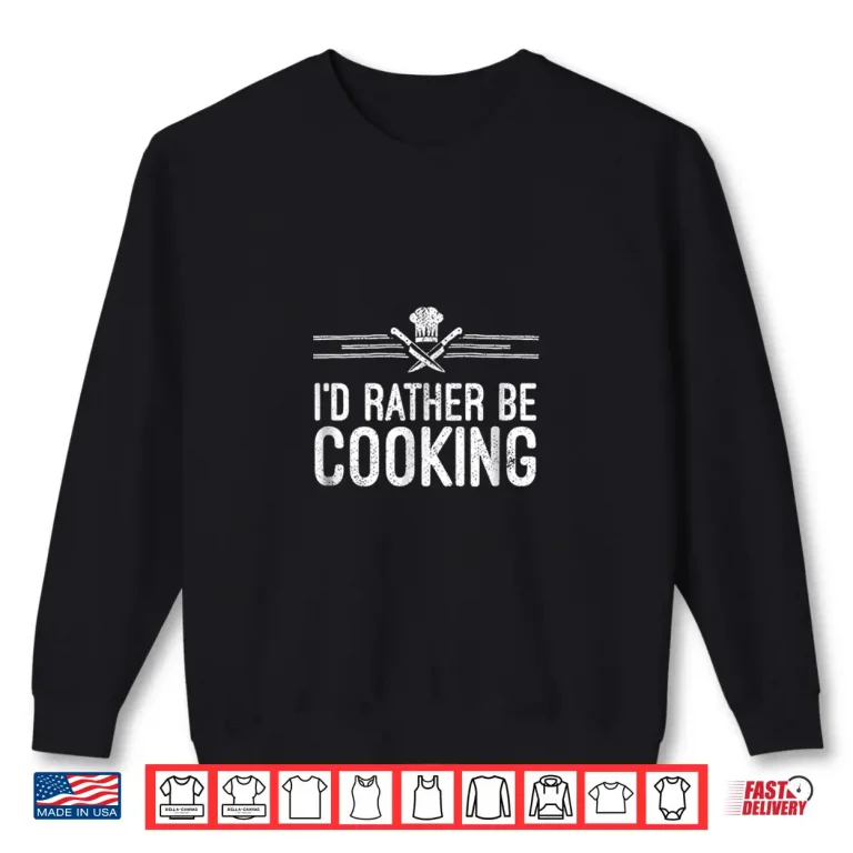 Sweatshirt Id Rather Be Cooking Home Chef Kitchen Professional Shirt