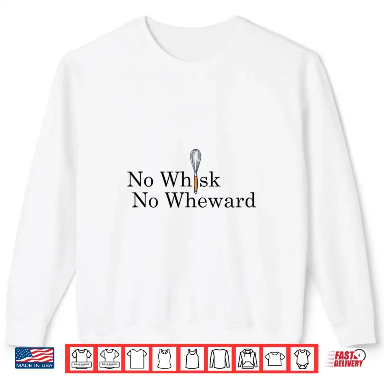Sweatshirt No Whisk No Reward Home Chef Cooking Baking Pun Shirt