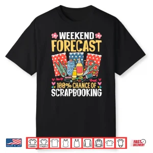 Weekend Forecast One Hundred Percent Chance Of Scrapbooking Shirt