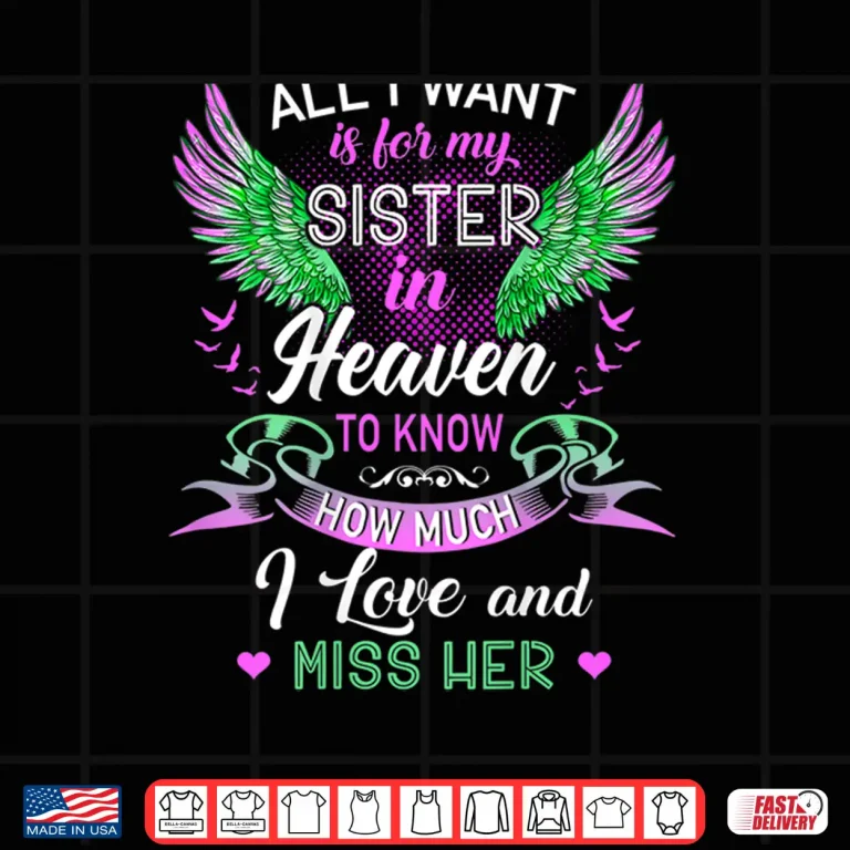 Design All I Want Is For My Sister In Heaven I Love And Miss Her Shirt