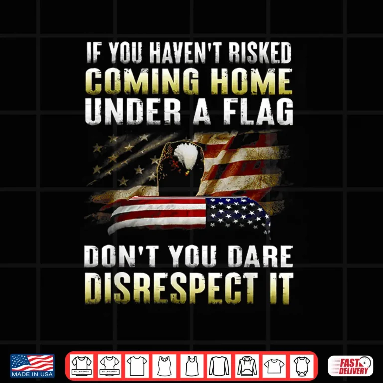Design If You Havent Risked Coming Home Under A American Flag Shirt