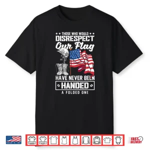 Those Who Disrespect Our Flag Have Never Been Handed Shirt