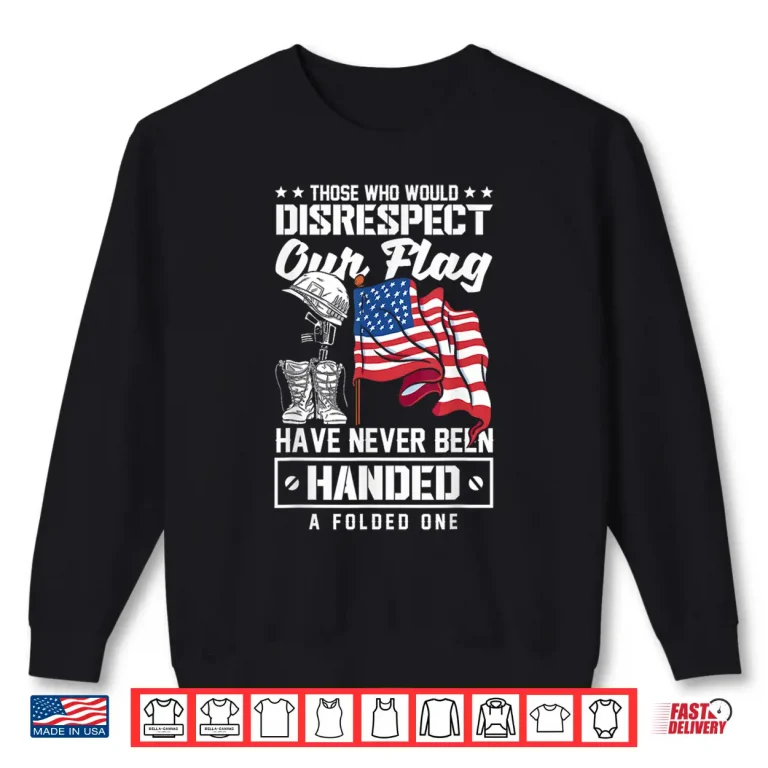 Sweatshirt Those Who Disrespect Our Flag Have Never Been Handed Shirt