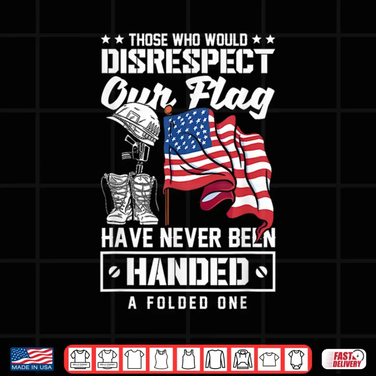 Design Those Who Disrespect Our Flag Have Never Been Handed Shirt