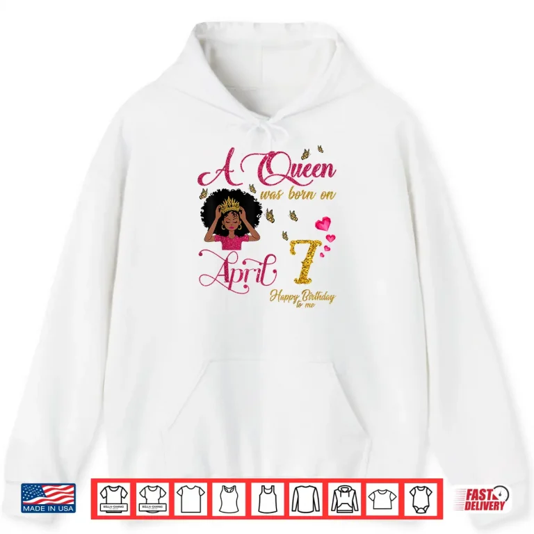 Hoodie A Queen Was Born On April Seventh Happy Birthday To Me Shirt
