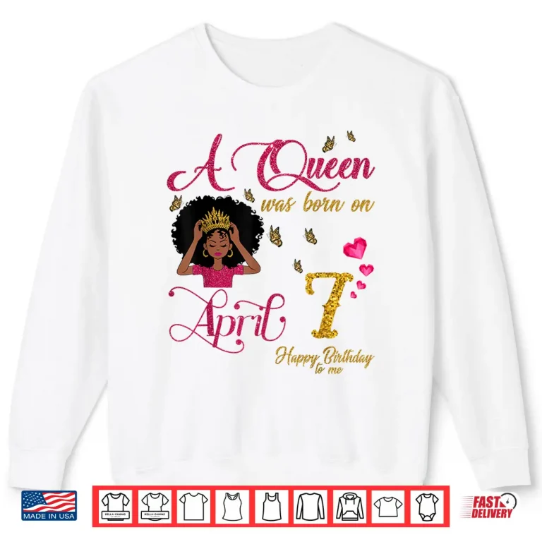Sweatshirt A Queen Was Born On April Seventh Happy Birthday To Me Shirt