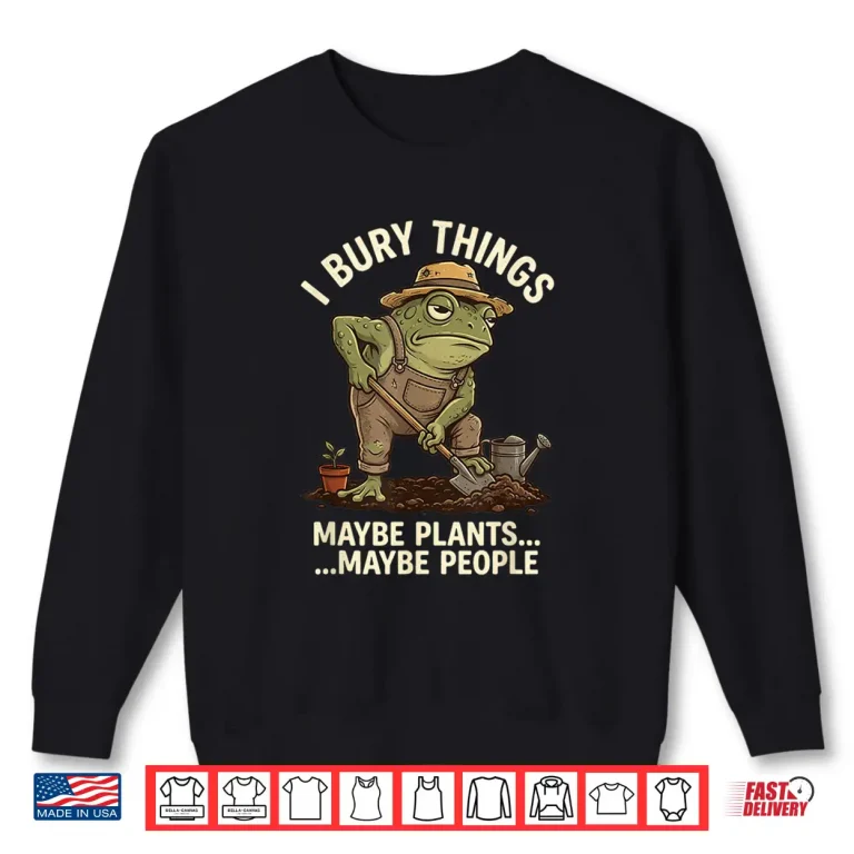 Sweatshirt Frog Gardener I Bury Things Maybe Plants Maybe People Shirt