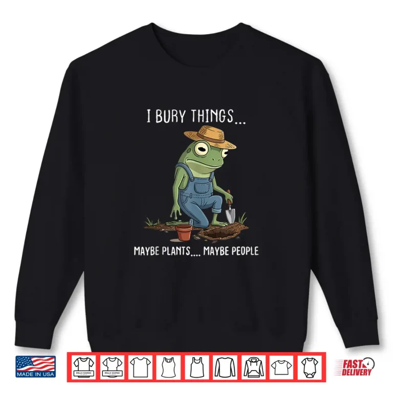 Sweatshirt I Bury Things Maybe Plants Maybe People Funny Gardening Shirt