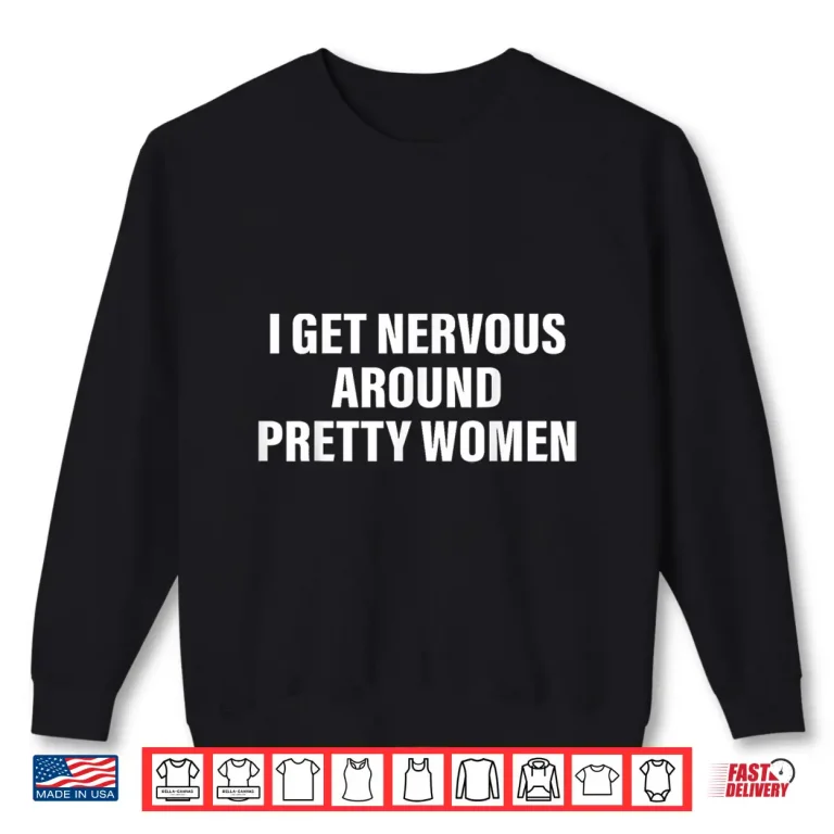 Sweatshirt I Get Nervous Around Pretty Women Social Anxiety Quote Shirt