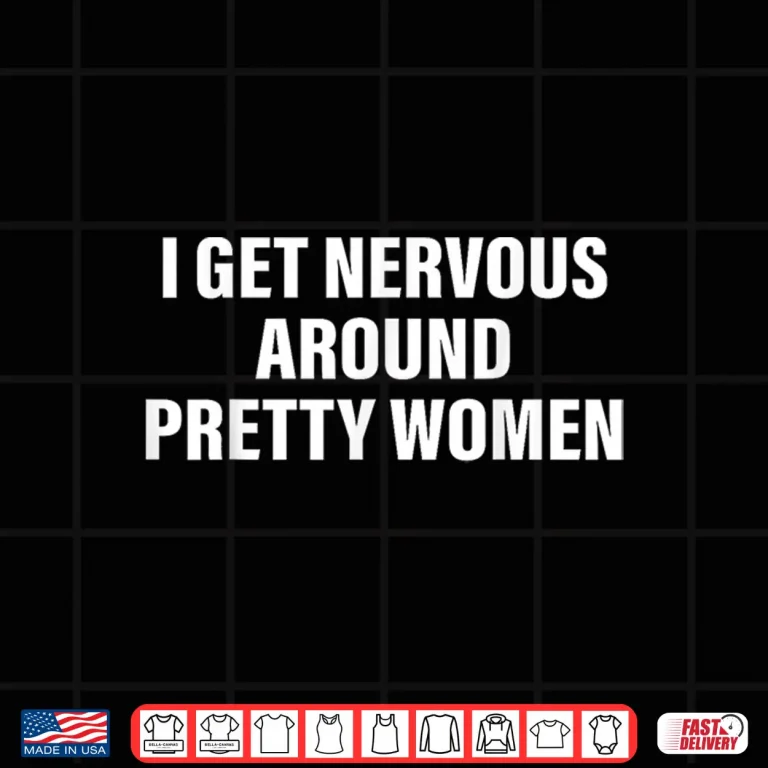 Design I Get Nervous Around Pretty Women Social Anxiety Quote Shirt
