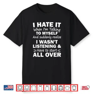 I Hate It When Im Talking To Myself And Suddenly Realize Shirt