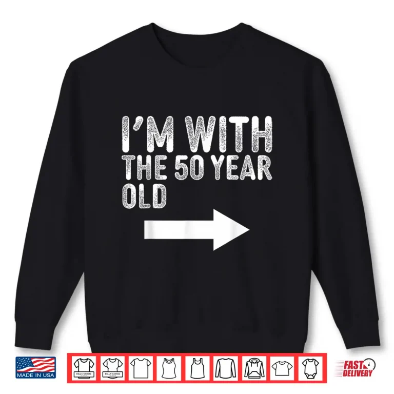 Sweatshirt Im With The Fifty Year Old Matching Turning Fifty Birthday Shirt