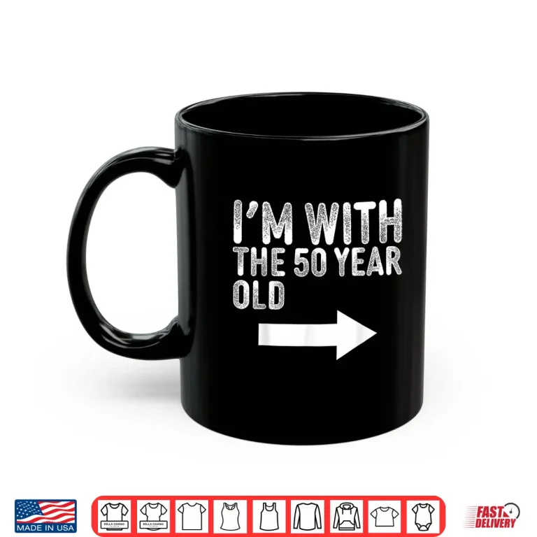 Mug Im With The Fifty Year Old Matching Turning Fifty Birthday Shirt