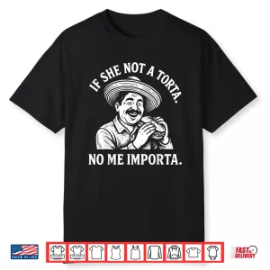 If She Not A Torta No Me Importa. Cinco De Mayo. Shirt