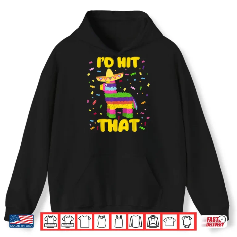 Cinco De Mayo Party Shirt I'D Hit That Pinatas Shirt 1 Hoodie Cinco de Mayo Party Shirt Id Hit That Pinatas Shirt