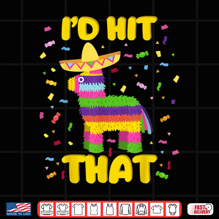 Cinco De Mayo Party Shirt I'D Hit That Pinatas Shirt 4 Design Cinco de Mayo Party Shirt Id Hit That Pinatas Shirt