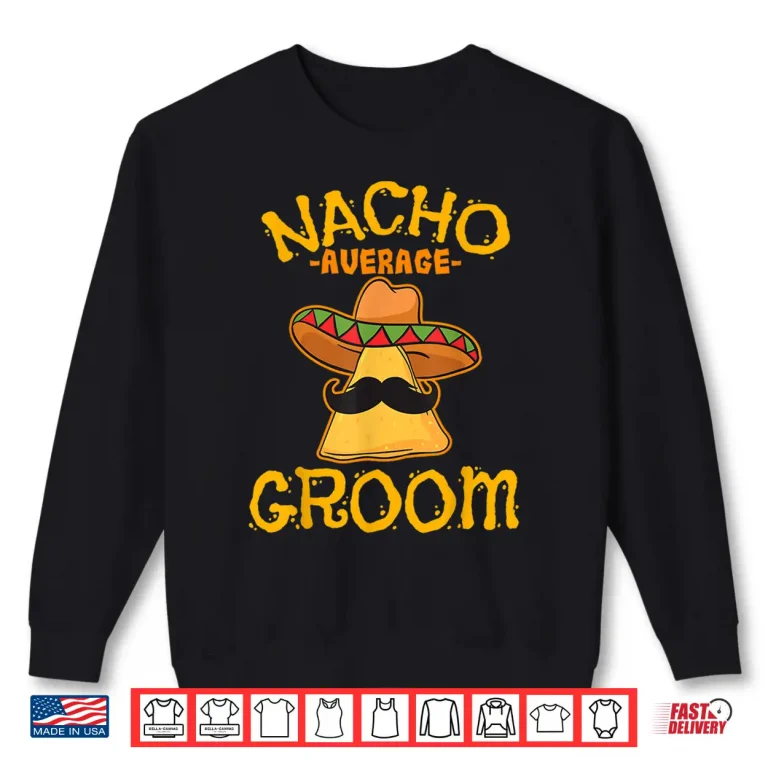 Sweatshirt Nacho Average Groom Mexican Dish Husband Cinco De Mayo Gift Shirt