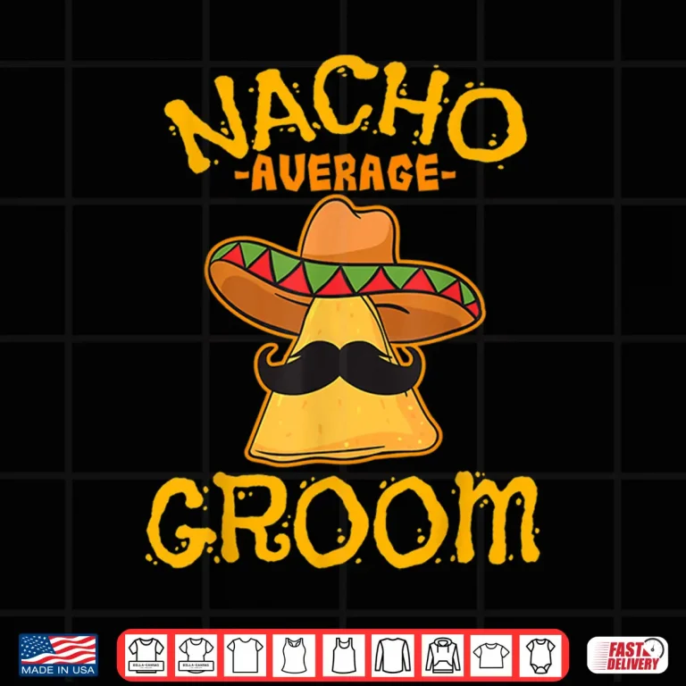 Design Nacho Average Groom Mexican Dish Husband Cinco De Mayo Gift Shirt