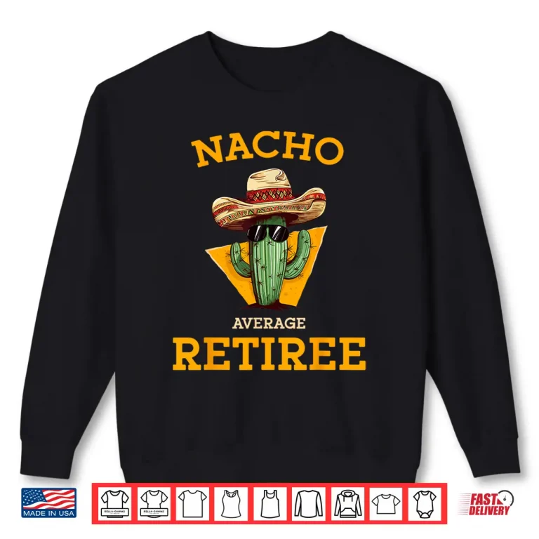 Sweatshirt Nacho Average Retiree Funny Mexican Retired Senior Citizen Shirt