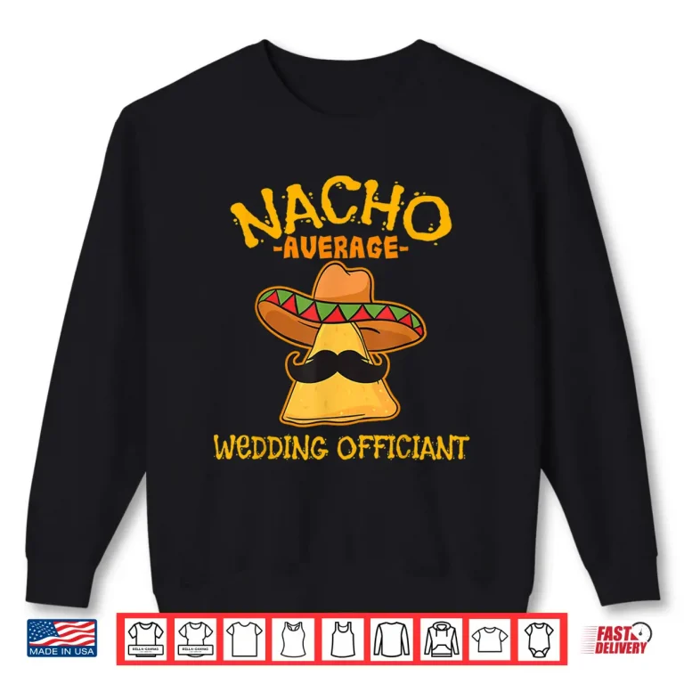 Sweatshirt Nacho Average Wedding Officiant Mexican Cinco De Mayo Fiesta Shirt