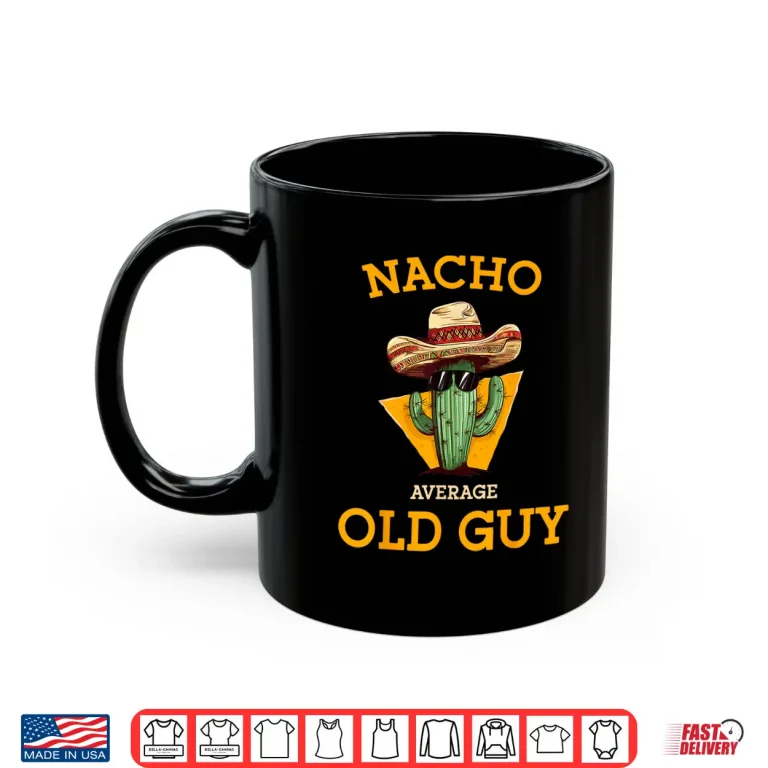 Mug Nacho Average Old Guy Funny Mexican Senior Citizen Men Joke Shirt