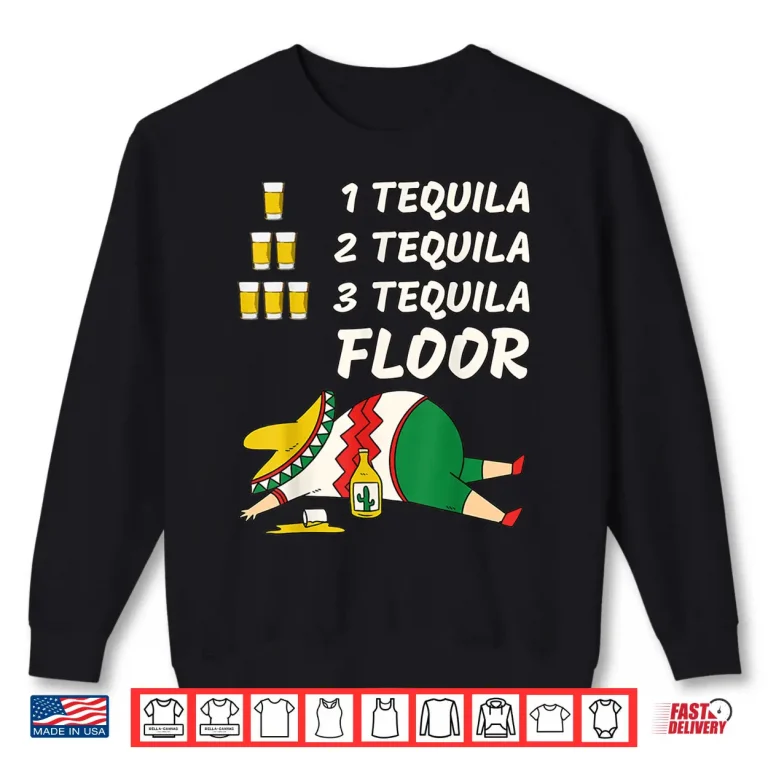 Sweatshirt 1 Tequila 2 Tequila 3 Tequila Floor Funny Cinco de Mayo Shirt