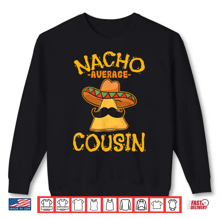 Sweatshirt Nacho Average Cousin Mexican Dish Cuz Cinco De Mayo Gift Shirt