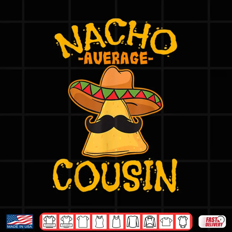 Design Nacho Average Cousin Mexican Dish Cuz Cinco De Mayo Gift Shirt