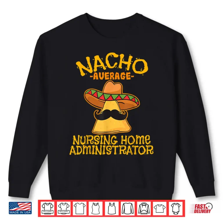 Sweatshirt Nacho Average Nursing Home Administrator Cinco De Mayo Shirt
