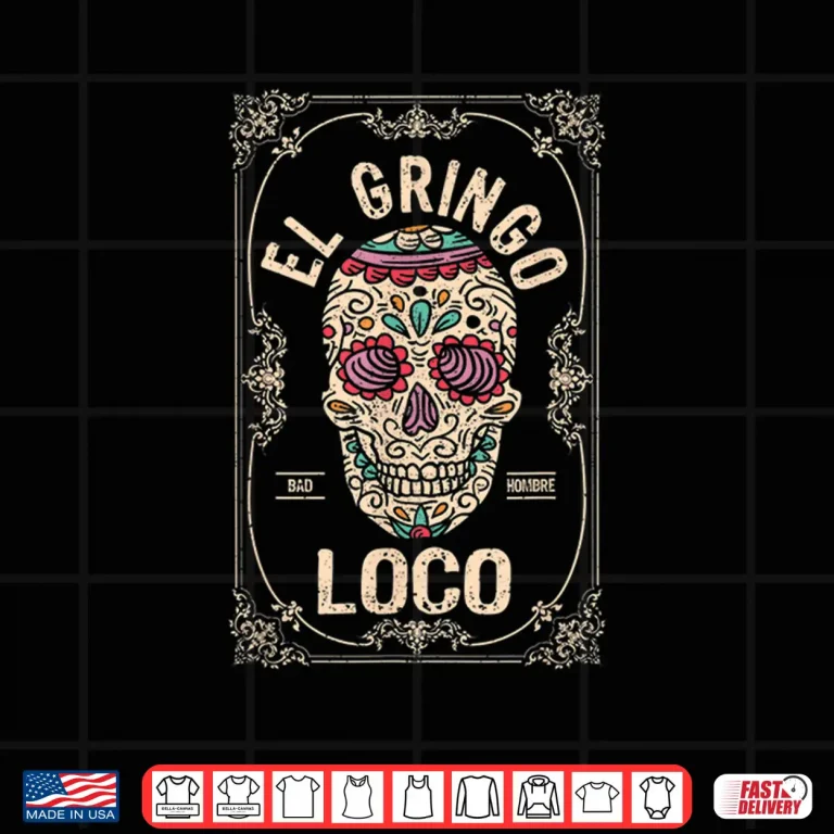 Design El Gringo Loco Bad Hombre Funny Cinco De Mayo Mexican Fiesta Shirt
